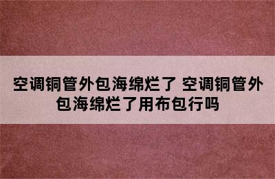 空调铜管外包海绵烂了 空调铜管外包海绵烂了用布包行吗